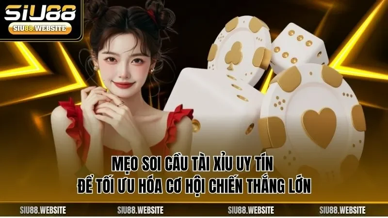 Mẹo soi cầu tài xỉu uy tín để tối ưu hóa cơ hội chiến thắng lớn