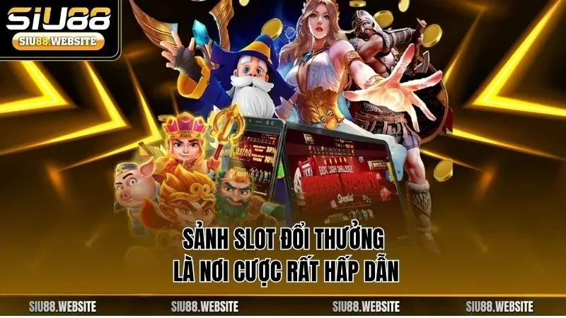 Sảnh slot đổi thưởng là nơi cược rất hấp dẫn