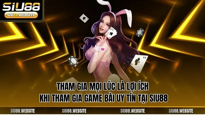 Tham gia mọi lúc là lợi ích khi tham gia game bài uy tín tại SIU88