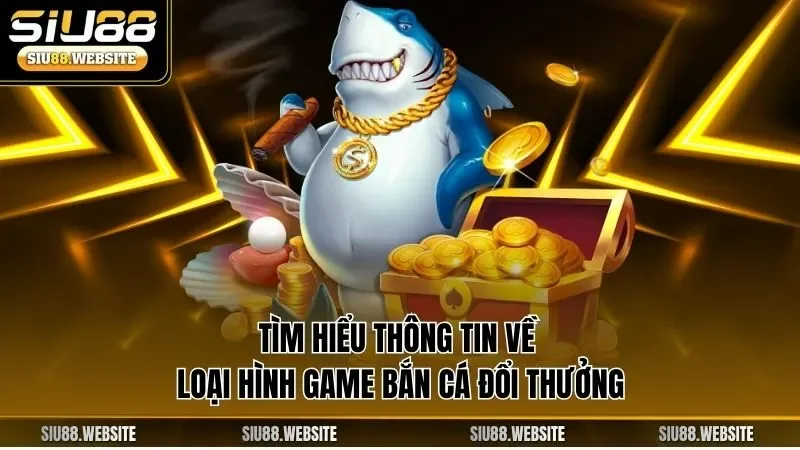Tìm hiểu thông tin về loại hình game bắn cá đổi thưởng
